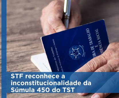 O STF reconhece a inconstitucionalidade da Súmula 450 do TST e invalida as decisões judiciais não transitadas em julgado que tenham aplicado a sanção de pagamento em dobro com base no referido verbete