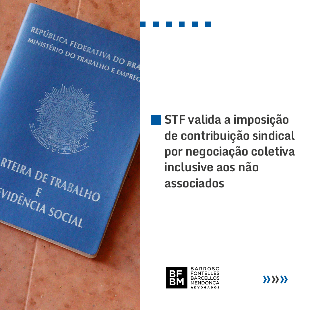 STF valida a imposição de contribuição sindical por negociação coletiva inclusive aos não associados, resguardado o direito de oposição 