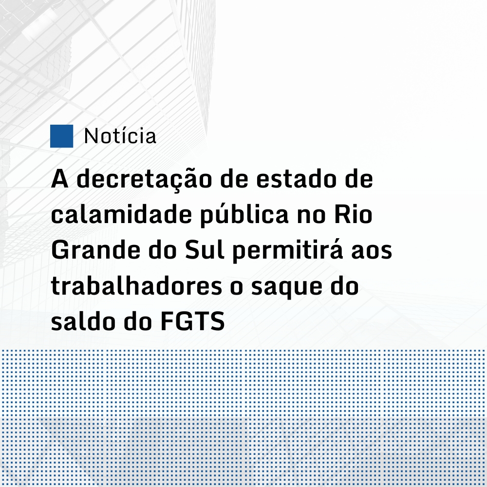 A decretação de estado de calamidade pública no Rio Grande do Sul permitirá aos trabalhadores o saque do saldo do FGTS 